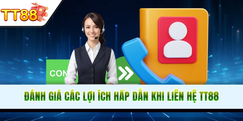 Hội viên nhận nhiều lợi ích khi liên hệ TT88