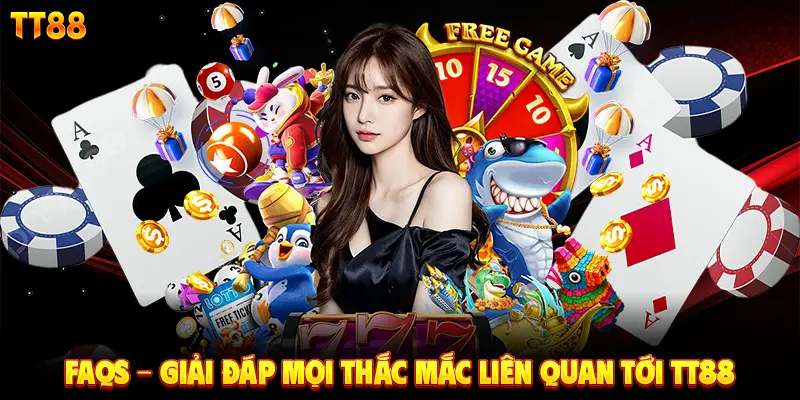 FAQs - Giải đáp mọi thắc mắc liên quan tới TT88