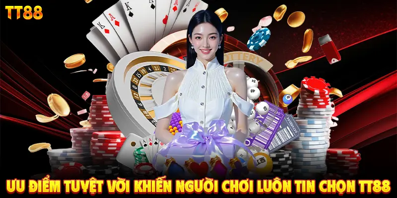 Ưu điểm tuyệt vời khiến người chơi luôn tin chọn TT88